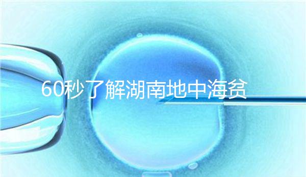 60秒了解湖南地中海貧血高發區是哪里，長沙多不多來看