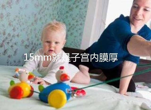 15mm就是子宮內膜厚嗎？正常厚度范圍值你應該了解！