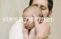 33歲生孩子順產(chǎn)危險(xiǎn)小、恢復(fù)好，前提：頭位胎兒小于八斤
