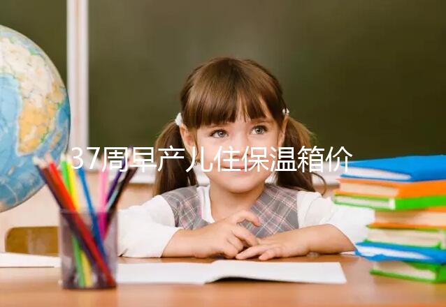 37周早產兒住保溫箱價格不便宜，過完6關報銷后這個數