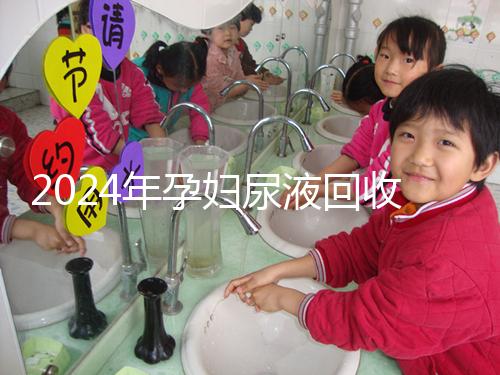 2024年孕婦尿液回收多少錢(qián)一斤揭秘，孕婦不要錯(cuò)過(guò)這筆錢(qián)