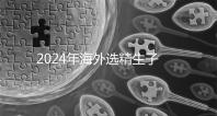 2024年海外選精生子去哪家醫(yī)院比較好，杰特寧并非唯一的選擇