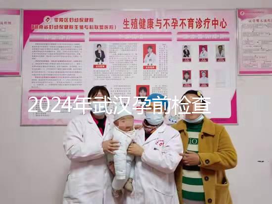 2024年武漢孕前檢查免費政策變更，江岸區人去哪家醫院講究