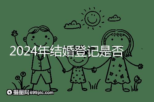 2024年結婚登記是否必須在戶口所在地查看，你得到了嗎？