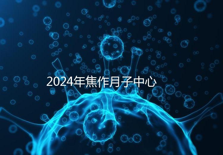2024年焦作月子中心排名及價格曝光，哪家服務好一目了然