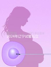 2024年遼寧試管私立醫(yī)院排名前十，沈陽精華霸榜前三