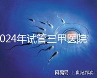 2024年試管三甲醫院最新排名來了！哪個好一目了然？