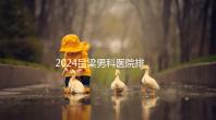 2024呂梁男科醫(yī)院排名榜發(fā)布！這家三甲機(jī)構(gòu)排名第一