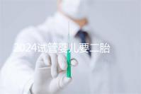 2024試管嬰兒要二胎流程大公開！有凍胚能節(jié)省不少時(shí)間