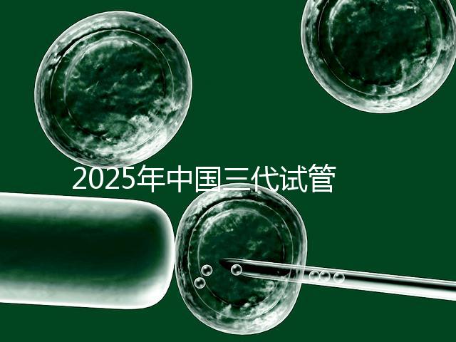2025年中國三代試管嬰兒私立醫(yī)院排名哪家比較好？