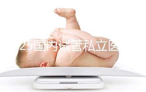 2025國內試管私立醫院排名盤點，哪家好看完就知道