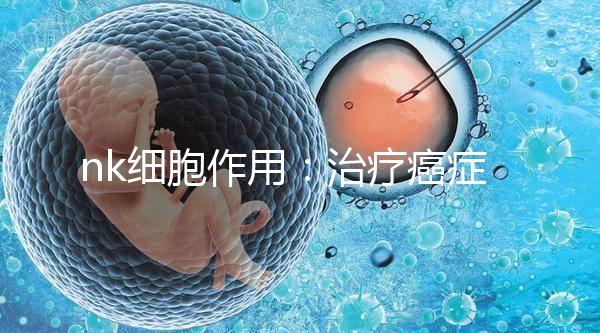 nk細(xì)胞作用：治療癌癥抗衰老兩不誤